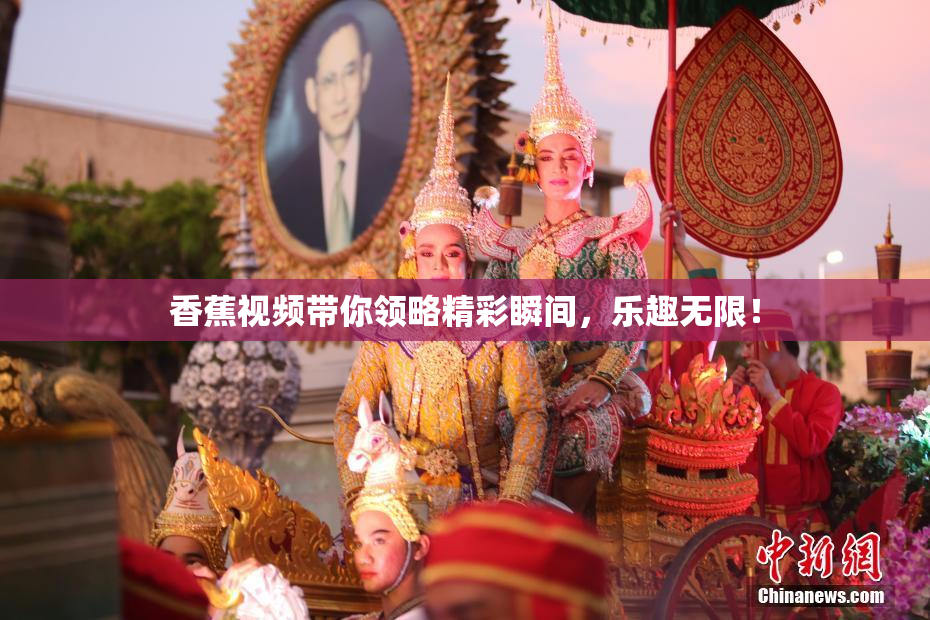 香蕉视频带你领略精彩瞬间，乐趣无限！