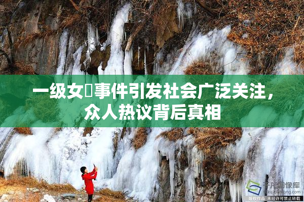 一级女婬事件引发社会广泛关注，众人热议背后真相