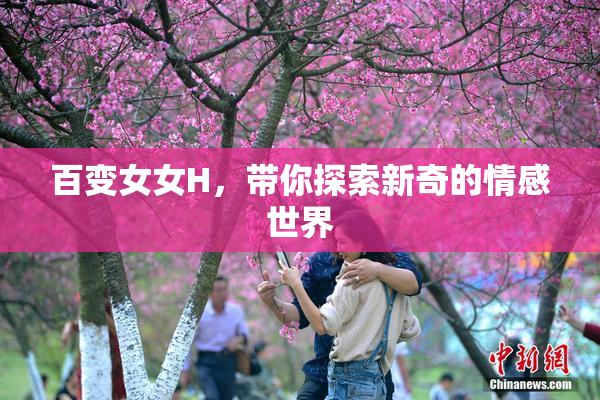 百变女女H，带你探索新奇的情感世界