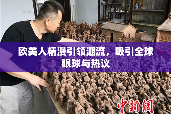 欧美人精漫引领潮流，吸引全球眼球与热议