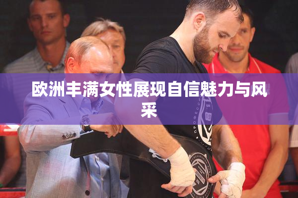 欧洲丰满女性展现自信魅力与风采