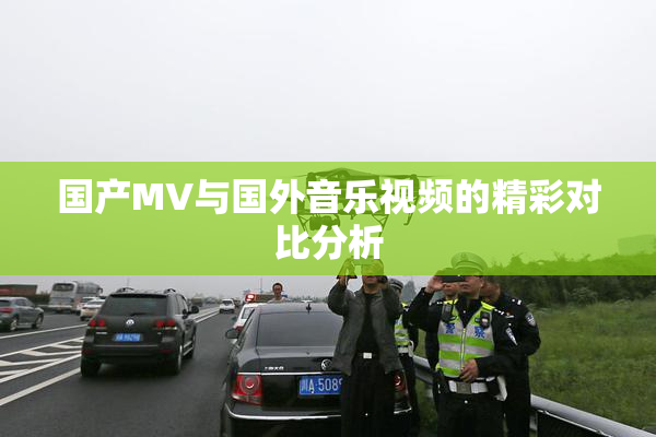 国产MV与国外音乐视频的精彩对比分析