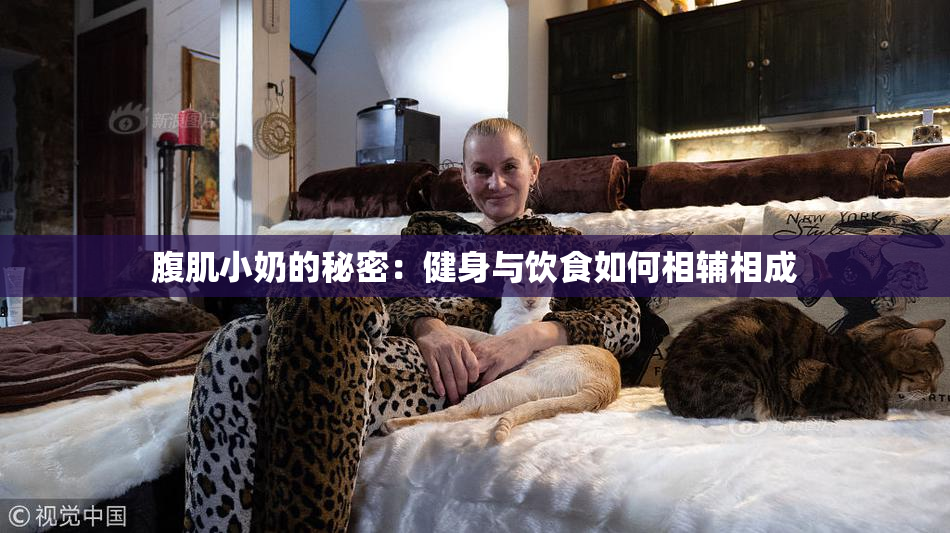 腹肌小奶的秘密：健身与饮食如何相辅相成