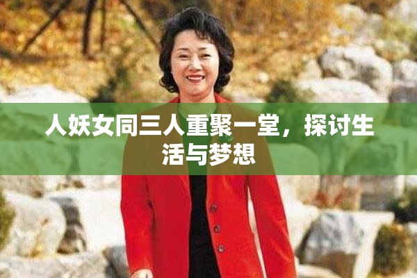 人妖女同三人重聚一堂，探讨生活与梦想