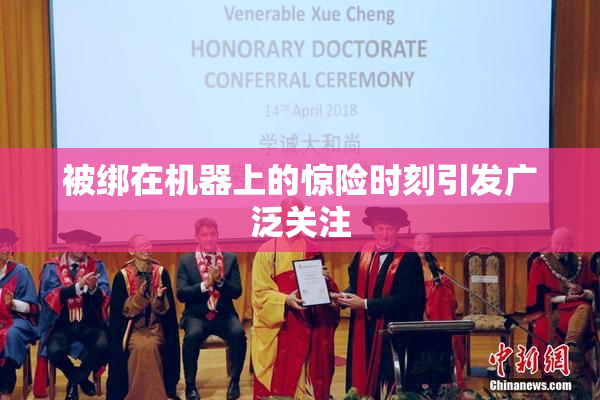 被绑在机器上的惊险时刻引发广泛关注