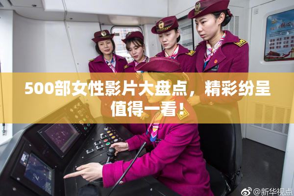 500部女性影片大盘点，精彩纷呈值得一看！