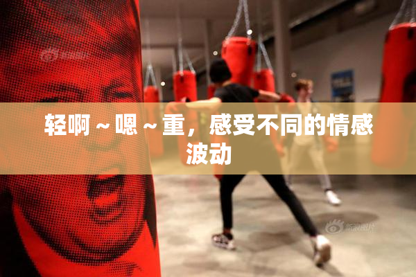 轻啊～嗯～重，感受不同的情感波动