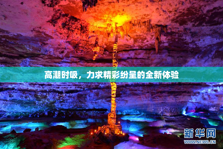 高潮时吸，力求精彩纷呈的全新体验