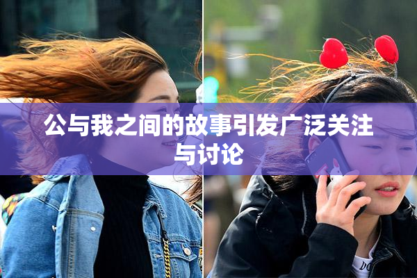公与我之间的故事引发广泛关注与讨论
