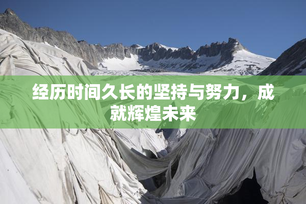 经历时间久长的坚持与努力，成就辉煌未来