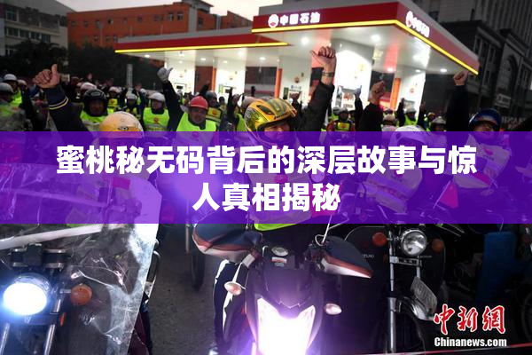 蜜桃秘无码背后的深层故事与惊人真相揭秘
