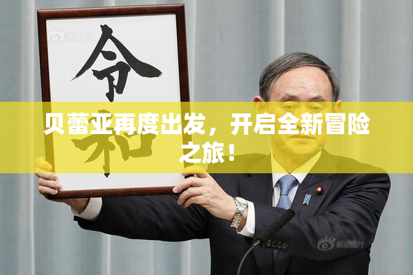 贝蕾亚再度出发，开启全新冒险之旅！