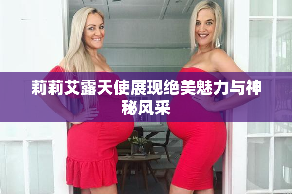 莉莉艾露天使展现绝美魅力与神秘风采