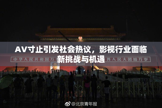 AV寸止引发社会热议，影视行业面临新挑战与机遇