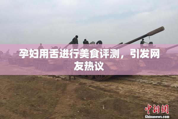 孕妇用舌进行美食评测，引发网友热议