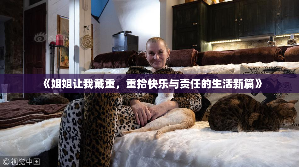 《姐姐让我戴重，重拾快乐与责任的生活新篇》