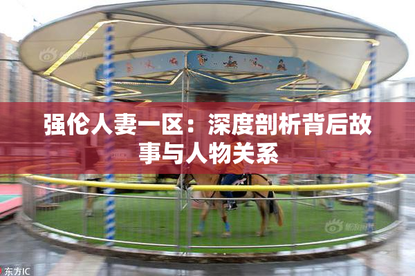 强伦人妻一区：深度剖析背后故事与人物关系