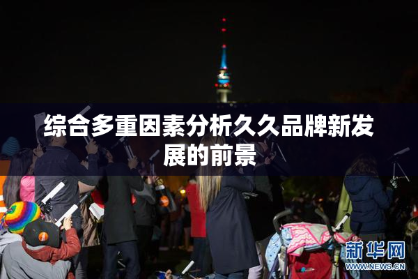 综合多重因素分析久久品牌新发展的前景