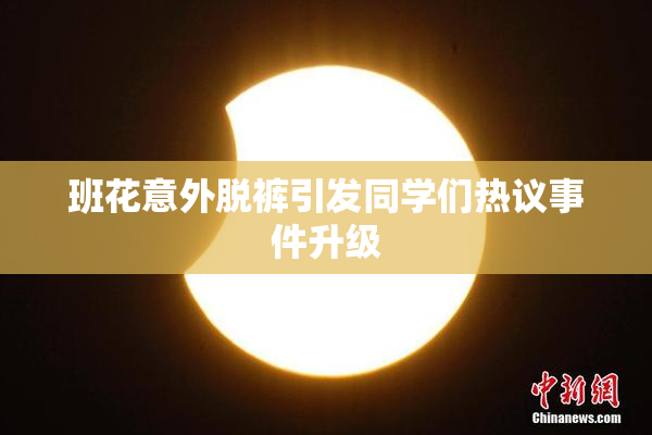班花意外脱裤引发同学们热议事件升级