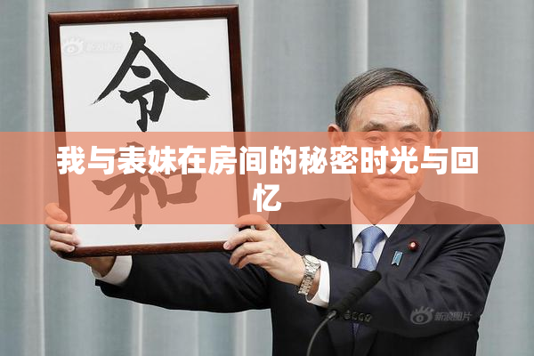 我与表妹在房间的秘密时光与回忆