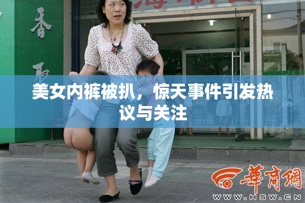 美女内裤被扒，惊天事件引发热议与关注