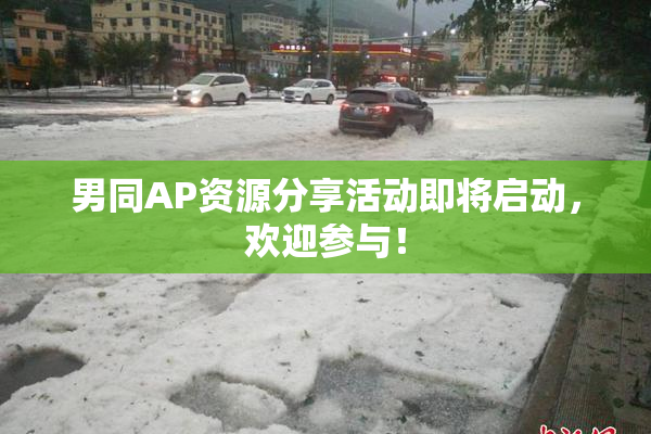 男同AP资源分享活动即将启动，欢迎参与！