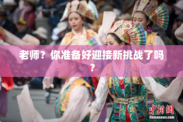 老师？你准备好迎接新挑战了吗？