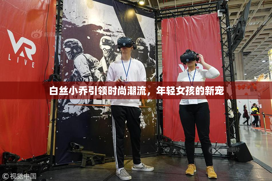 白丝小乔引领时尚潮流，年轻女孩的新宠
