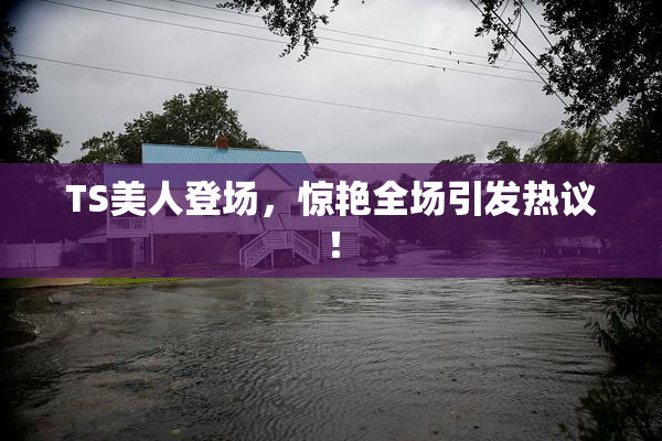 TS美人登场，惊艳全场引发热议！