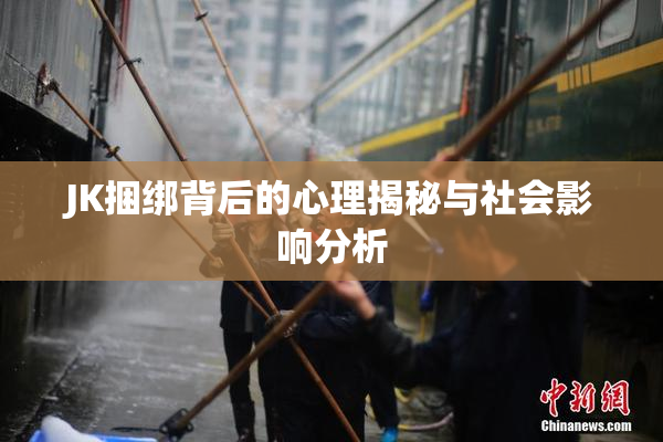 JK捆绑背后的心理揭秘与社会影响分析
