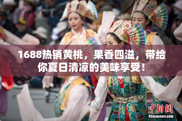 1688热销黄桃，果香四溢，带给你夏日清凉的美味享受！