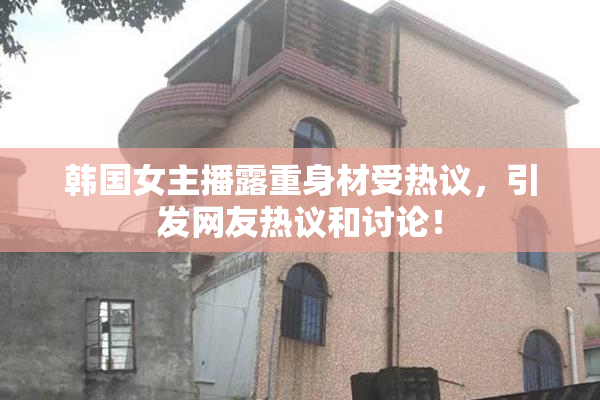 韩国女主播露重身材受热议，引发网友热议和讨论！