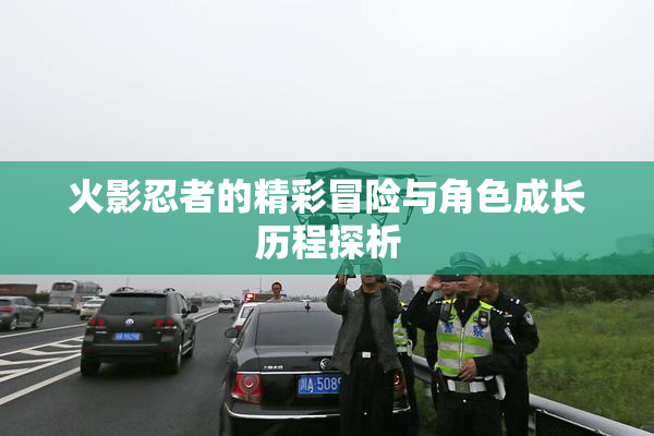 火影忍者的精彩冒险与角色成长历程探析