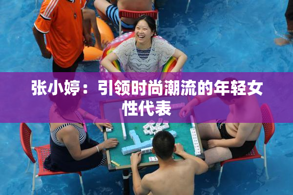 张小婷：引领时尚潮流的年轻女性代表