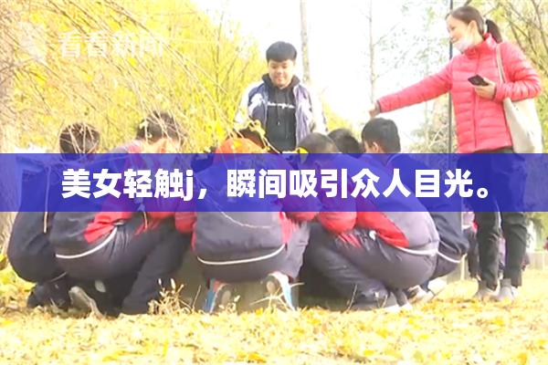 美女轻触j，瞬间吸引众人目光。