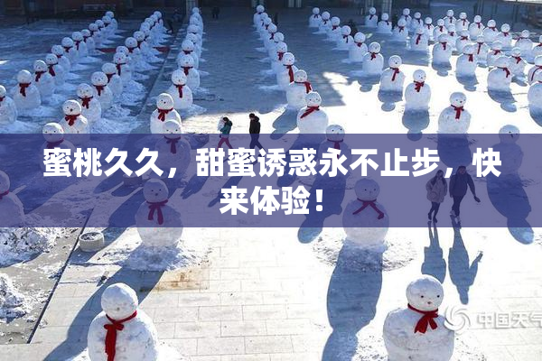 蜜桃久久，甜蜜诱惑永不止步，快来体验！