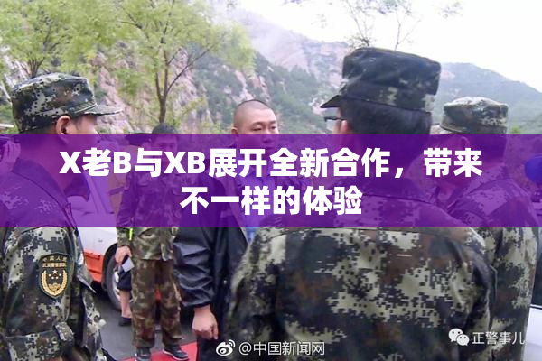 X老B与XB展开全新合作，带来不一样的体验
