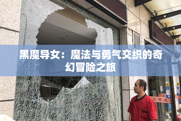 黑魔导女：魔法与勇气交织的奇幻冒险之旅