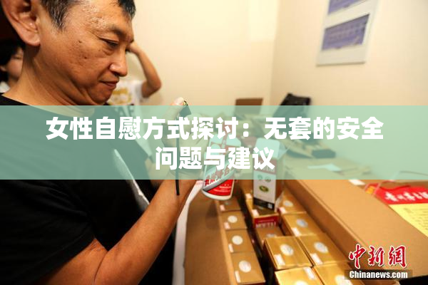 女性自慰方式探讨：无套的安全问题与建议