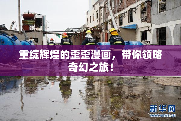 重绽辉煌的歪歪漫画，带你领略奇幻之旅！