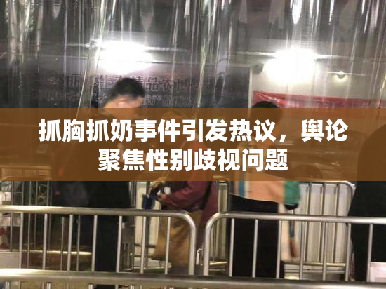 抓胸抓奶事件引发热议，舆论聚焦性别歧视问题