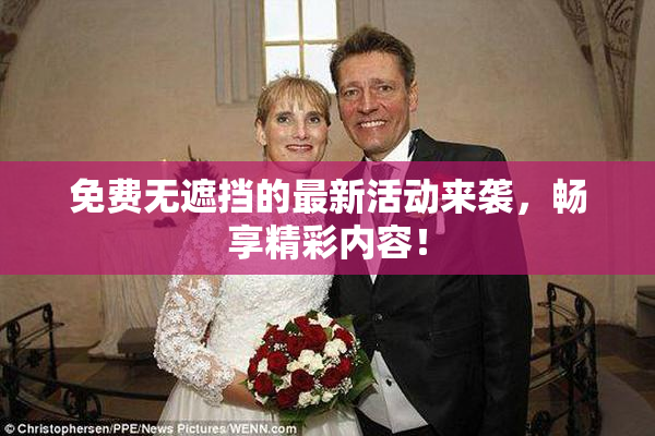 免费无遮挡的最新活动来袭，畅享精彩内容！