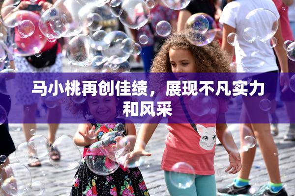 马小桃再创佳绩，展现不凡实力和风采