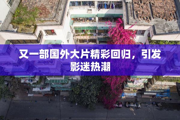又一部国外大片精彩回归，引发影迷热潮