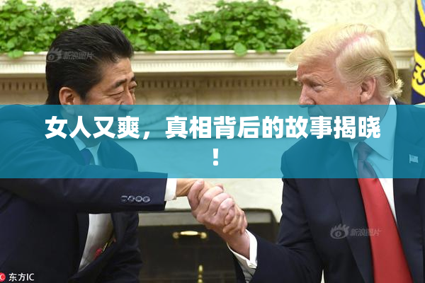 女人又爽，真相背后的故事揭晓！