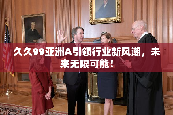 久久99亚洲A引领行业新风潮，未来无限可能！