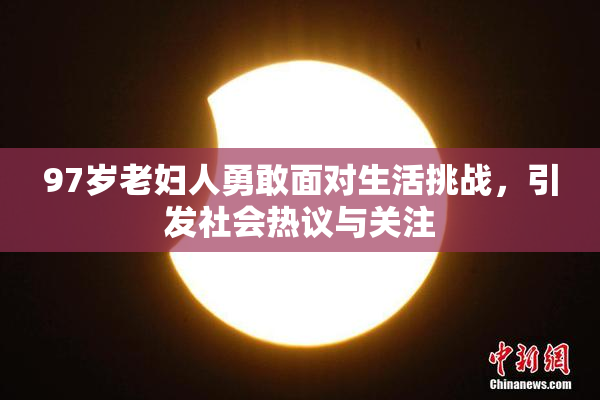 97岁老妇人勇敢面对生活挑战，引发社会热议与关注