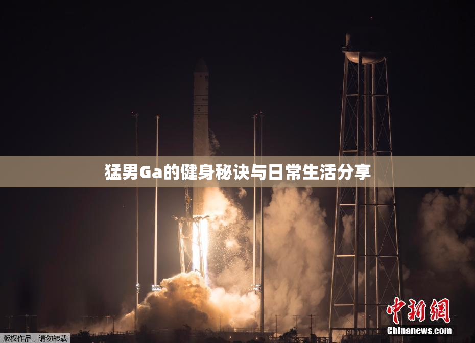 猛男Ga的健身秘诀与日常生活分享