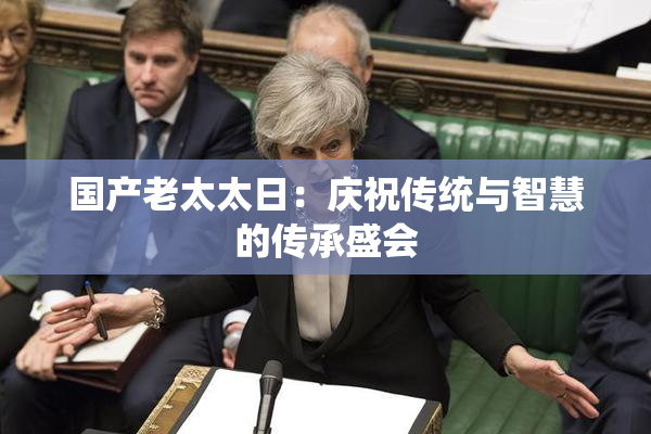 国产老太太日：庆祝传统与智慧的传承盛会