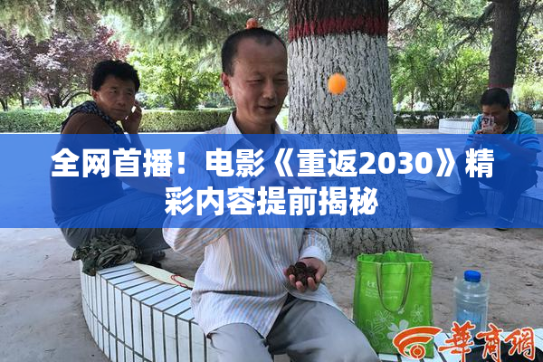 全网首播！电影《重返2030》精彩内容提前揭秘